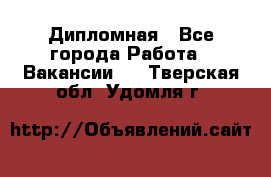 Дипломная - Все города Работа » Вакансии   . Тверская обл.,Удомля г.